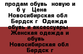 продам обувь. новую и б/у › Цена ­ 700 - Новосибирская обл., Бердск г. Одежда, обувь и аксессуары » Женская одежда и обувь   . Новосибирская обл.,Бердск г.